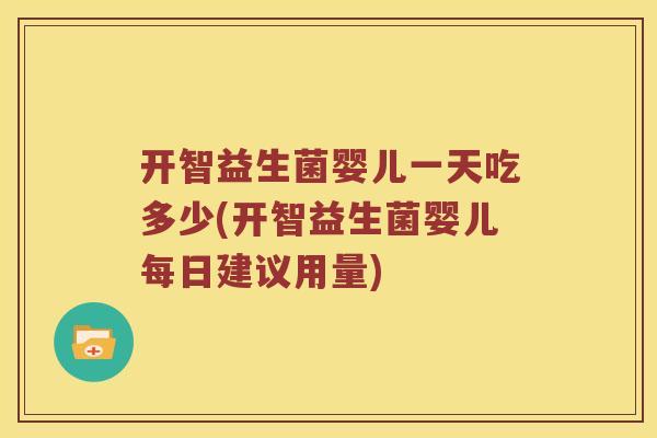 开智益生菌婴儿一天吃多少(开智益生菌婴儿每日建议用量)