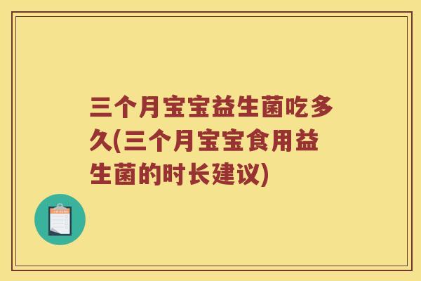 三个月宝宝益生菌吃多久(三个月宝宝食用益生菌的时长建议)