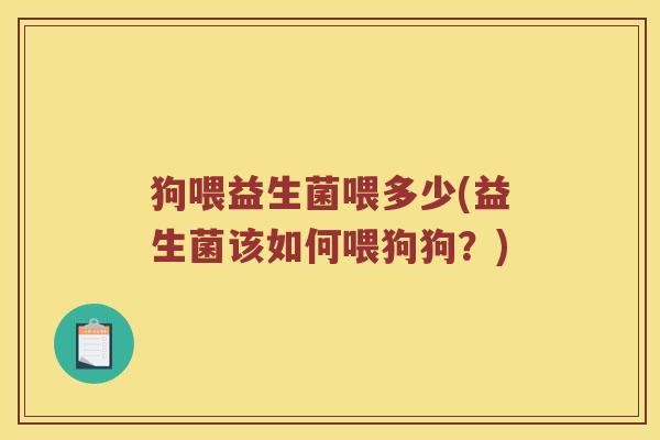 狗喂益生菌喂多少(益生菌该如何喂狗狗？)