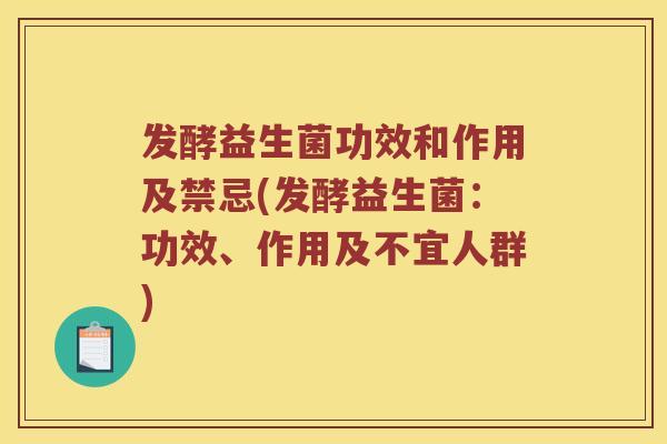 发酵益生菌功效和作用及禁忌(发酵益生菌：功效、作用及不宜人群)