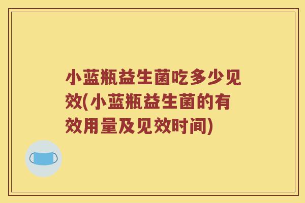 小蓝瓶益生菌吃多少见效(小蓝瓶益生菌的有效用量及见效时间)