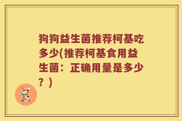 狗狗益生菌推荐柯基吃多少(推荐柯基食用益生菌：正确用量是多少？)