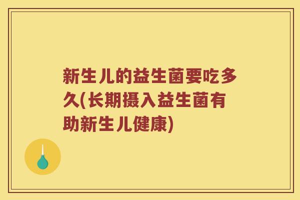 新生儿的益生菌要吃多久(长期摄入益生菌有助新生儿健康)