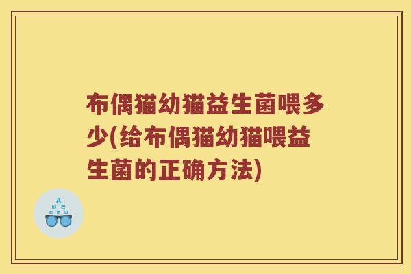 布偶猫幼猫益生菌喂多少(给布偶猫幼猫喂益生菌的正确方法)