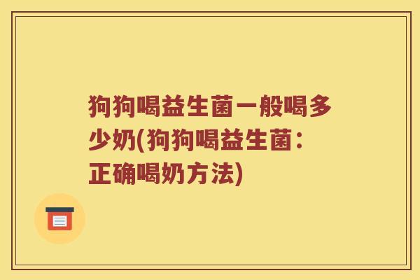 狗狗喝益生菌一般喝多少奶(狗狗喝益生菌：正确喝奶方法)