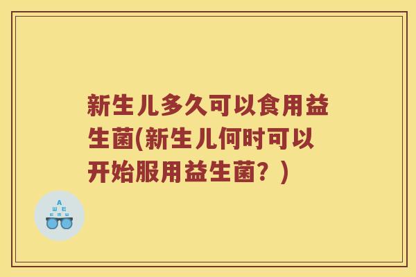 新生儿多久可以食用益生菌(新生儿何时可以开始服用益生菌？)