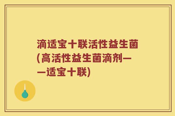 滴适宝十联活性益生菌(高活性益生菌滴剂——适宝十联)