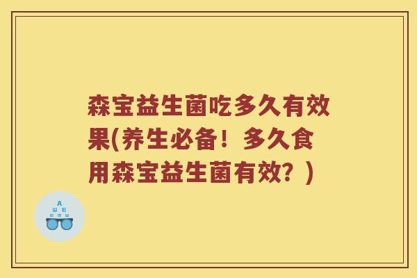 森宝益生菌吃多久有效果(养生必备！多久食用森宝益生菌有效？)