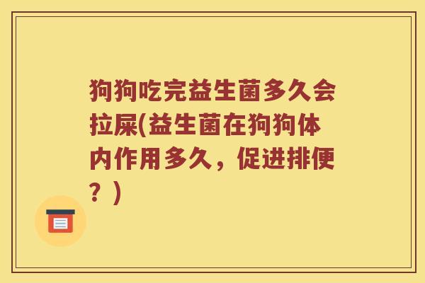 狗狗吃完益生菌多久会拉屎(益生菌在狗狗体内作用多久，促进排便？)