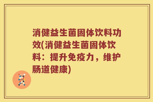 消健益生菌固体饮料功效(消健益生菌固体饮料：提升免疫力，维护肠道健康)
