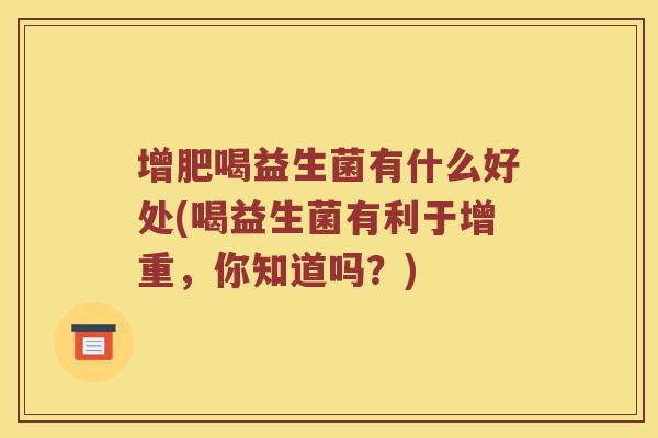 增肥喝益生菌有什么好处(喝益生菌有利于增重，你知道吗？)