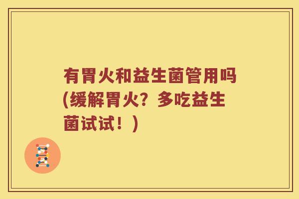 有胃火和益生菌管用吗(缓解胃火？多吃益生菌试试！)