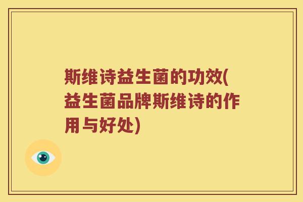 斯维诗益生菌的功效(益生菌品牌斯维诗的作用与好处)