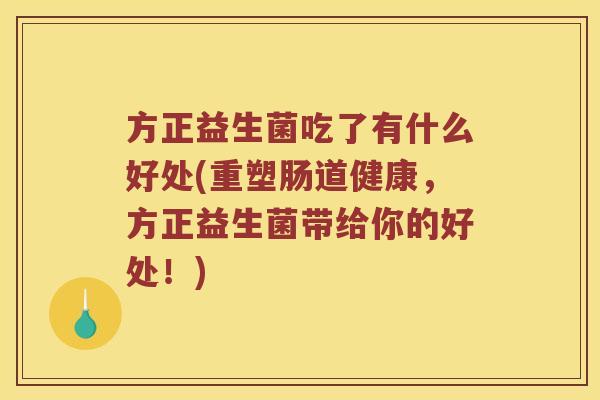 方正益生菌吃了有什么好处(重塑肠道健康，方正益生菌带给你的好处！)