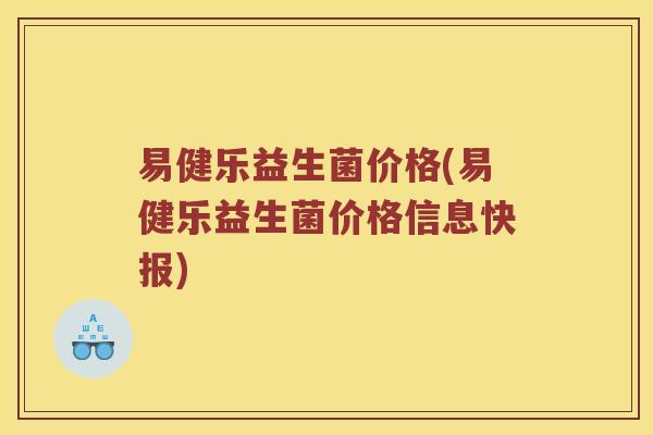 易健乐益生菌价格(易健乐益生菌价格信息快报)