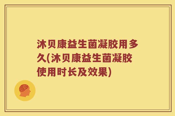 沐贝康益生菌凝胶用多久(沐贝康益生菌凝胶使用时长及效果)