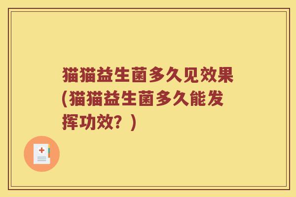 猫猫益生菌多久见效果(猫猫益生菌多久能发挥功效?) 猫猫益生菌多久见效果(猫猫益生菌多久能发挥功效?)