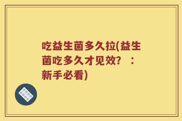 吃益生菌多久拉(益生菌吃多久才见效？ ：新手必看)