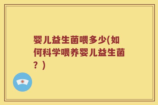 婴儿益生菌喂多少(如何科学喂养婴儿益生菌？)