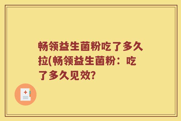 畅领益生菌粉吃了多久拉(畅领益生菌粉：吃了多久见效？