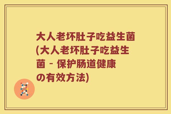 大人老坏肚子吃益生菌(大人老坏肚子吃益生菌 - 保护肠道健康の有效方法)