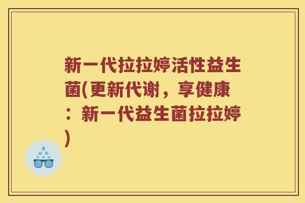 新一代拉拉婷活性益生菌(更新代谢，享健康：新一代益生菌拉拉婷)