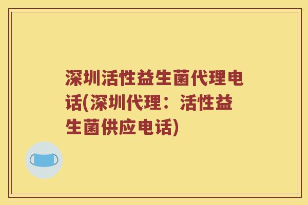 深圳活性益生菌代理电话(深圳代理：活性益生菌供应电话)
