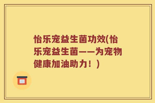 怡乐宠益生菌功效(怡乐宠益生菌——为宠物健康加油助力!) 怡乐宠益生菌功效(怡乐宠益生菌——为宠物健康加油助力!)