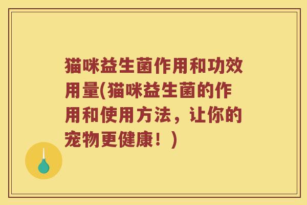 猫咪益生菌作用和功效用量(猫咪益生菌的作用和使用方法，让你的宠物更健康！)