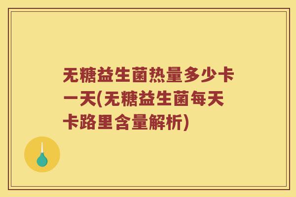 无糖益生菌热量多少卡一天(无糖益生菌每天卡路里含量解析)