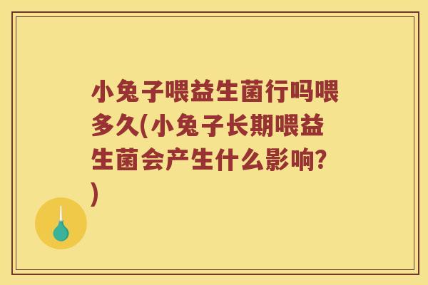 小兔子喂益生菌行吗喂多久(小兔子长期喂益生菌会产生什么影响？)