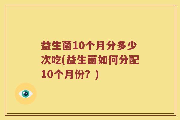 益生菌10个月分多少次吃(益生菌如何分配10个月份？)