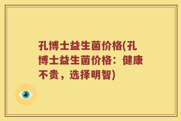 孔博士益生菌价格(孔博士益生菌价格：健康不贵，选择明智)