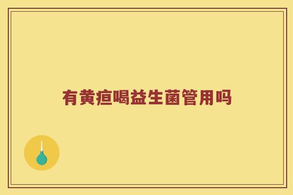 有黄疸喝益生菌管用吗