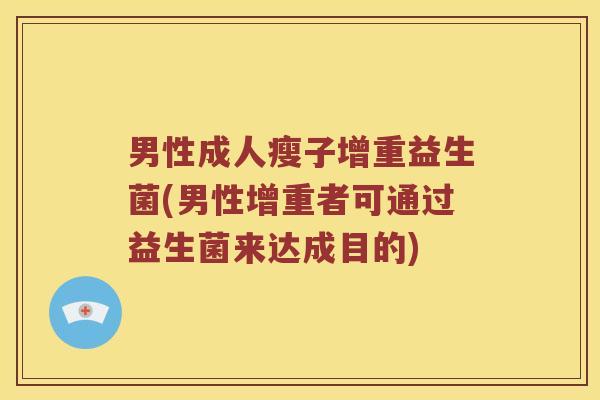 男性成人瘦子增重益生菌(男性增重者可通过益生菌来达成目的)