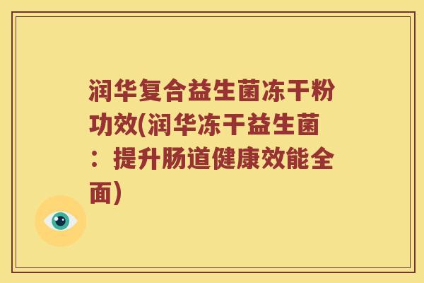 润华复合益生菌冻干粉功效(润华冻干益生菌：提升肠道健康效能全面)