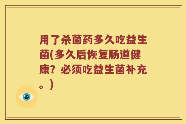 用了杀菌药多久吃益生菌(多久后恢复肠道健康？必须吃益生菌补充。)