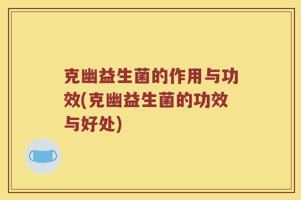 克幽益生菌的作用与功效(克幽益生菌的功效与好处)