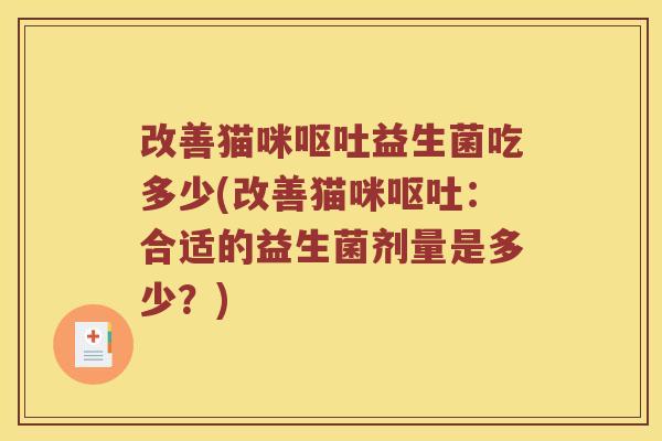改善猫咪呕吐益生菌吃多少(改善猫咪呕吐：合适的益生菌剂量是多少？)