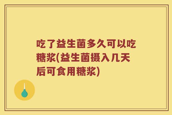吃了益生菌多久可以吃糖浆(益生菌摄入几天后可食用糖浆) 吃了益生菌多久可以吃糖浆(益生菌摄入几天后可食用糖浆)