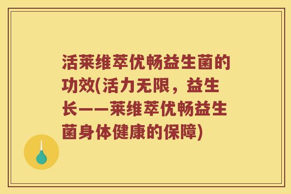 活莱维萃优畅益生菌的功效(活力无限，益生长——莱维萃优畅益生菌身体健康的保障)