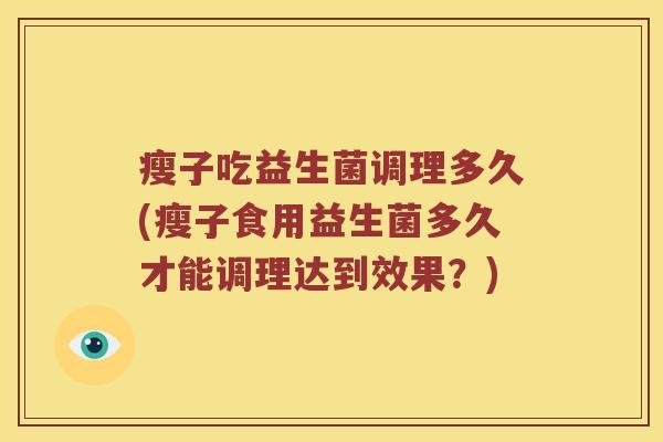 瘦子吃益生菌调理多久(瘦子食用益生菌多久才能调理达到效果？)