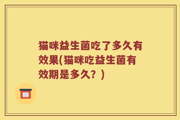 猫咪益生菌吃了多久有效果(猫咪吃益生菌有效期是多久？)