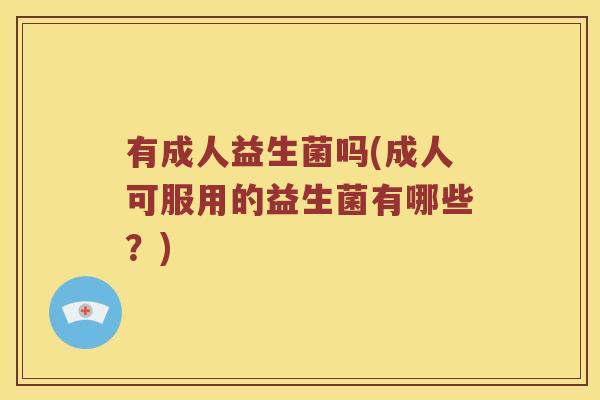 有成人益生菌吗(成人可服用的益生菌有哪些？)