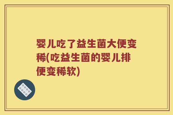婴儿吃了益生菌大便变稀(吃益生菌的婴儿排便变稀软)