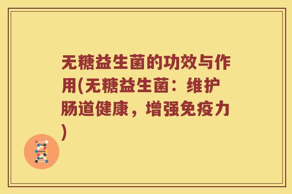 无糖益生菌的功效与作用(无糖益生菌：维护肠道健康，增强免疫力)
