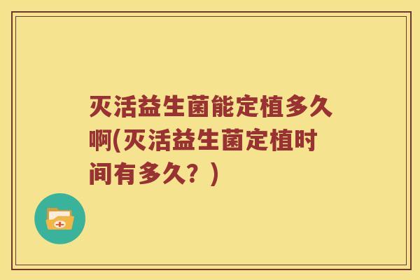 灭活益生菌能定植多久啊(灭活益生菌定植时间有多久？)