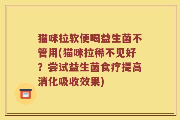 猫咪拉软便喝益生菌不管用(猫咪拉稀不见好？尝试益生菌食疗提高消化吸收效果)