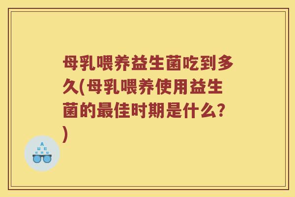 母乳喂养益生菌吃到多久(母乳喂养使用益生菌的最佳时期是什么？)