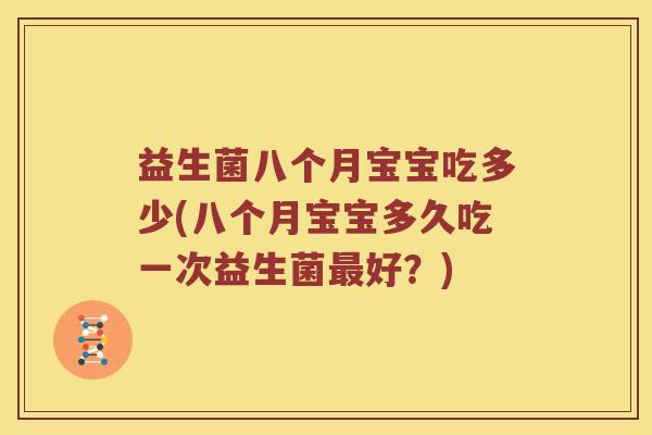 益生菌八个月宝宝吃多少(八个月宝宝多久吃一次益生菌好?) 益生菌八个月宝宝吃多少(八个月宝宝多久吃一次益生菌好?)
